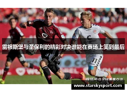 雷根斯堡与圣保利的精彩对决谁能在赛场上笑到最后