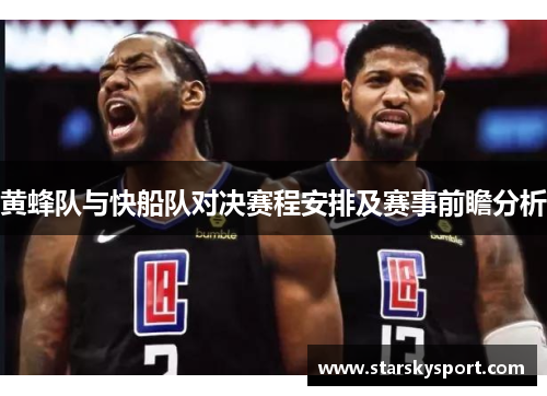 黄蜂队与快船队对决赛程安排及赛事前瞻分析