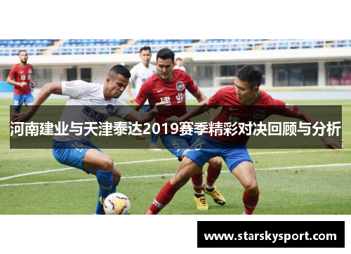 河南建业与天津泰达2019赛季精彩对决回顾与分析
